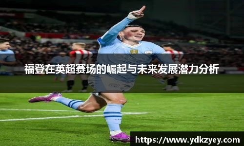 福登在英超赛场的崛起与未来发展潜力分析